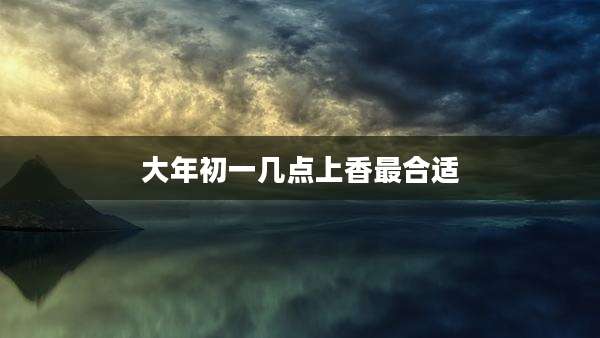 大年初一几点上香最合适