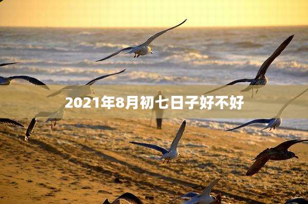 2021年8月初七日子好不好