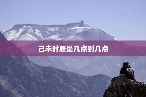 己未时辰是几点到几点