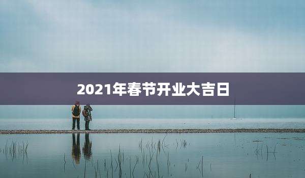 2021年春节开业大吉日