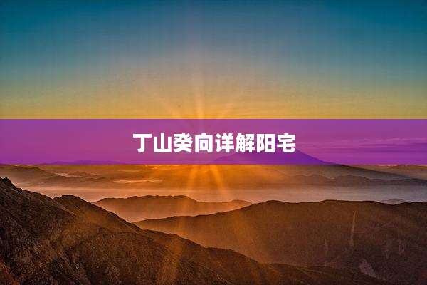 丁山癸向详解阳宅