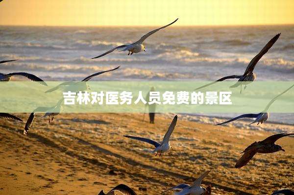 吉林对医务人员免费的景区