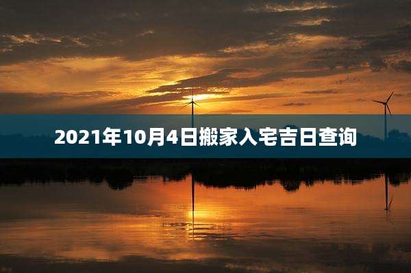 2021年10月4日搬家入宅吉日查询