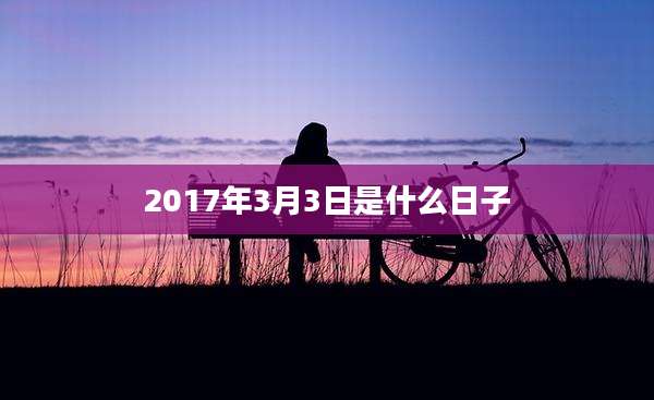 2017年3月3日是什么日子