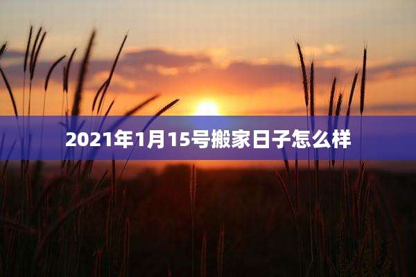 2021年1月15号搬家日子怎么样