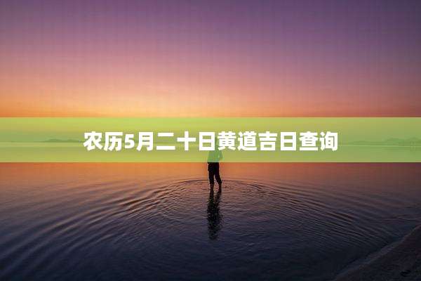 农历5月二十日黄道吉日查询