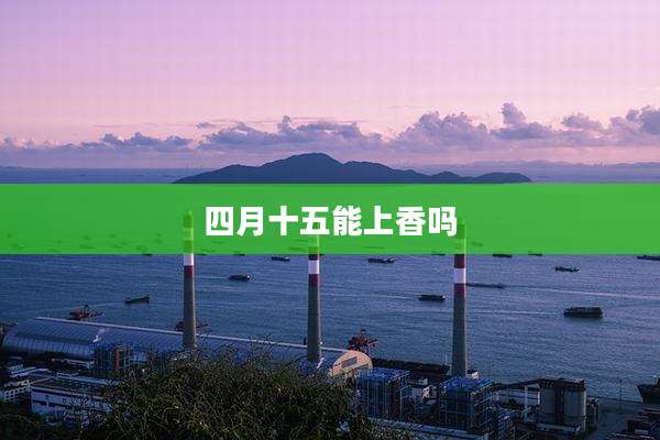 四月十五能上香吗