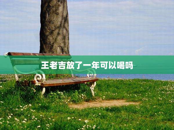 王老吉放了一年可以喝吗