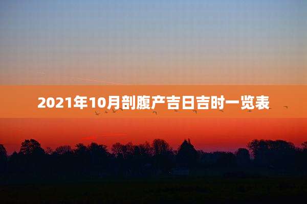 2021年10月剖腹产吉日吉时一览表