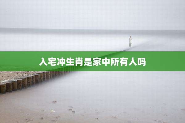 入宅冲生肖是家中所有人吗