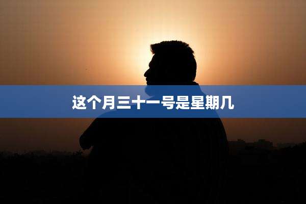 这个月三十一号是星期几
