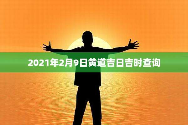 2021年2月9日黄道吉日吉时查询