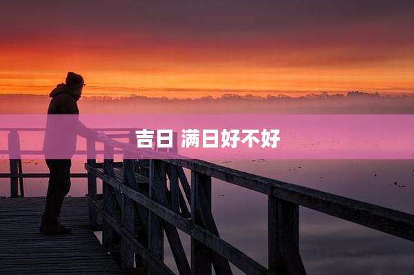 吉日 满日好不好
