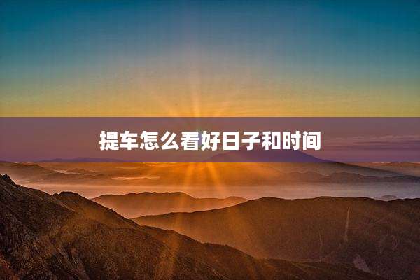 提车怎么看好日子和时间