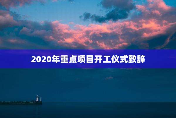 2020年重点项目开工仪式致辞