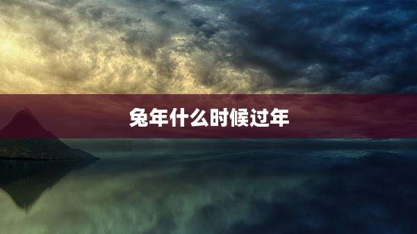 兔年什么时候过年