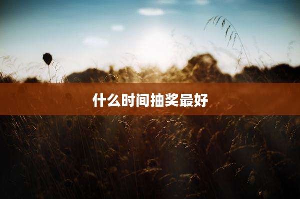 什么时间抽奖最好