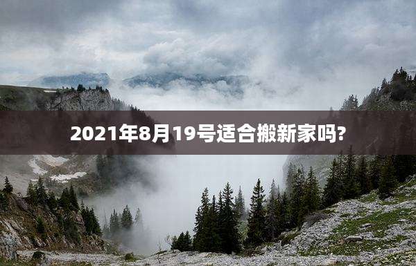 2021年8月19号适合搬新家吗?