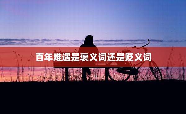 百年难遇是褒义词还是贬义词