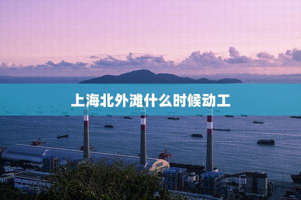 上海北外滩什么时候动工