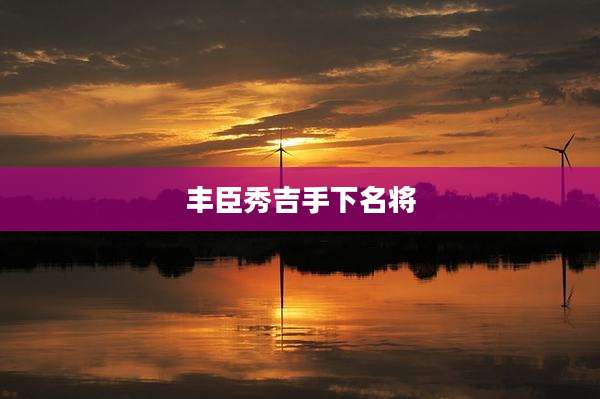 丰臣秀吉手下名将