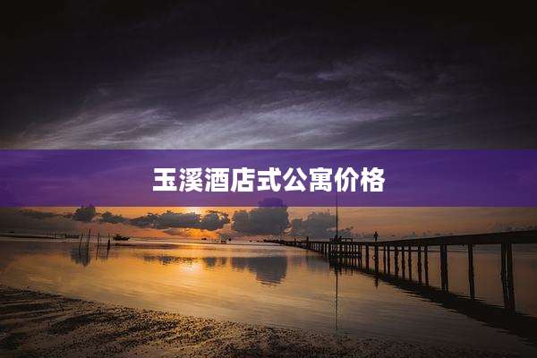 玉溪酒店式公寓价格