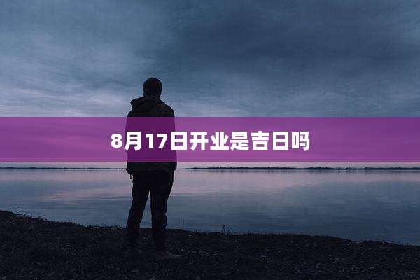 8月17日开业是吉日吗