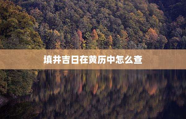 填井吉日在黄历中怎么查