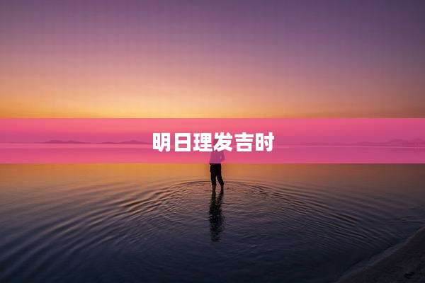 明日理发吉时