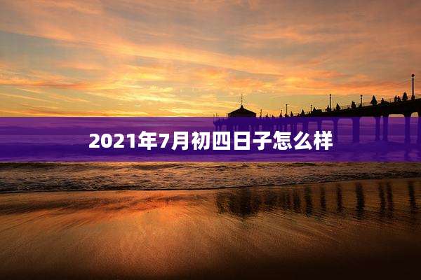 2021年7月初四日子怎么样