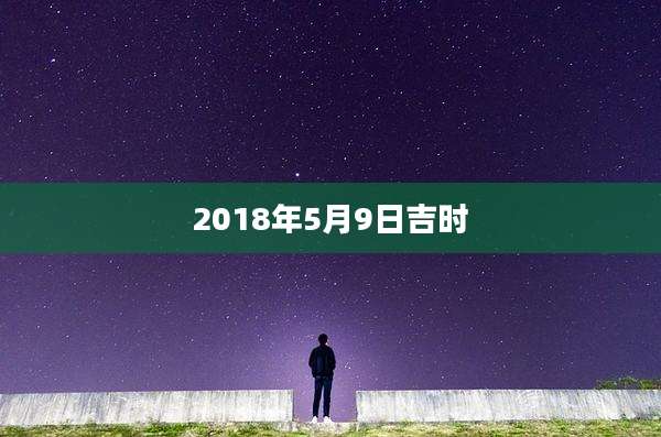 2018年5月9日吉时