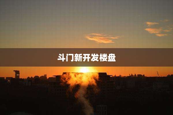 斗门新开发楼盘