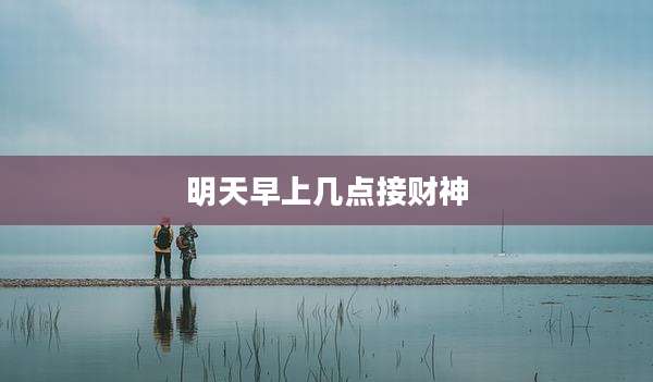 明天早上几点接财神
