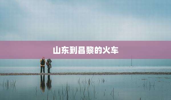 山东到昌黎的火车