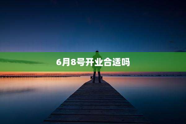 6月8号开业合适吗