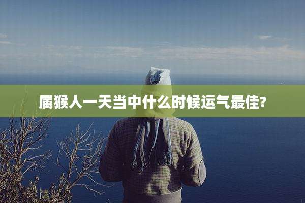 属猴人一天当中什么时候运气最佳?