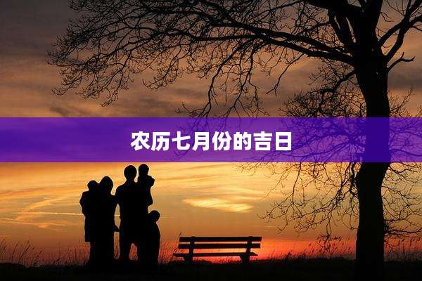 农历七月份的吉日