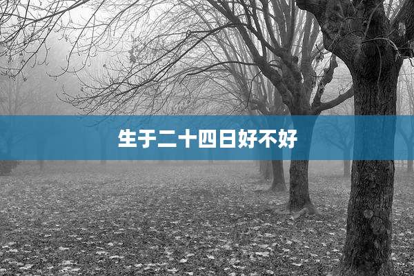 生于二十四日好不好