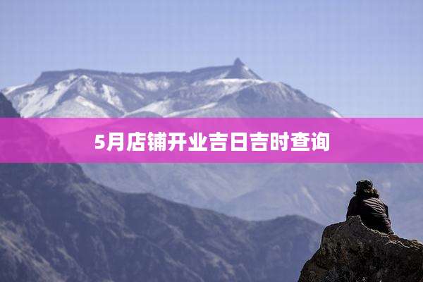 5月店铺开业吉日吉时查询