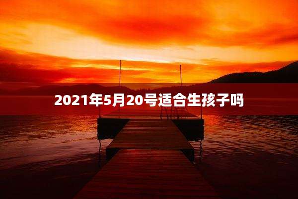2021年5月20号适合生孩子吗