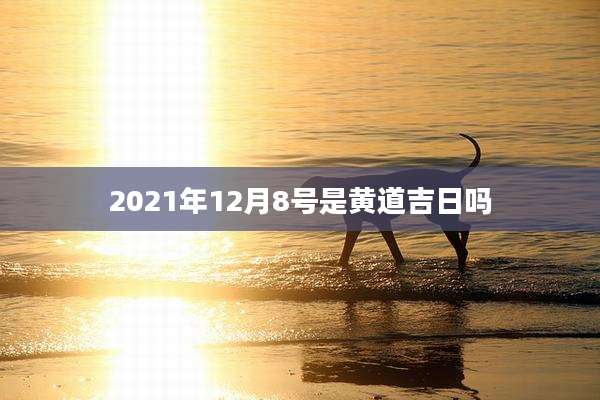 2021年12月8号是黄道吉日吗