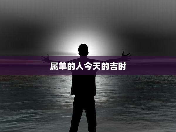 属羊的人今天的吉时