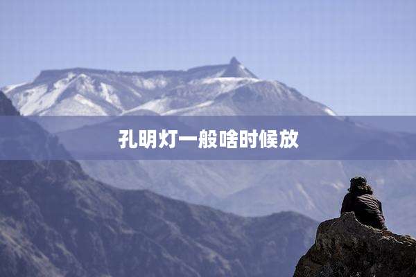 孔明灯一般啥时候放