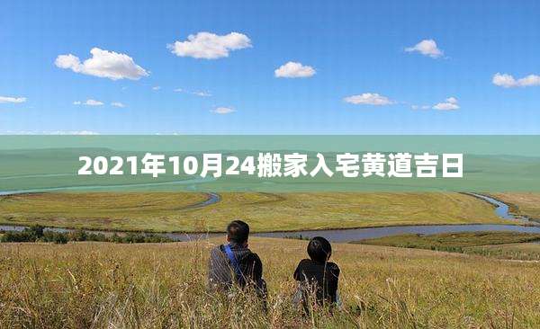 2021年10月24搬家入宅黄道吉日