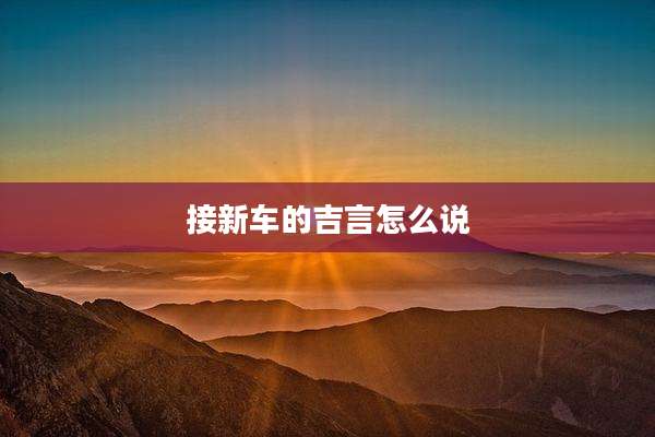 接新车的吉言怎么说