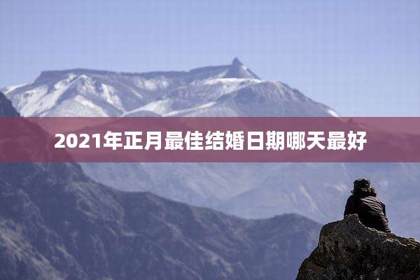 2021年正月最佳结婚日期哪天最好