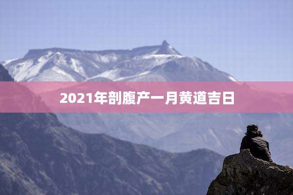 2021年剖腹产一月黄道吉日