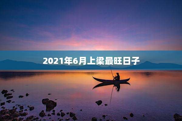 2021年6月上梁最旺日子