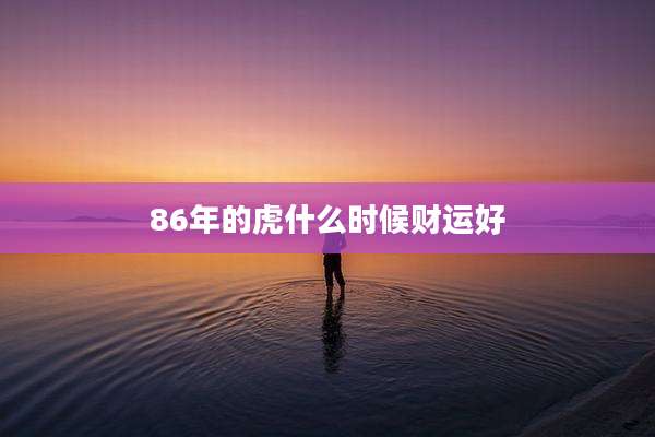 86年的虎什么时候财运好