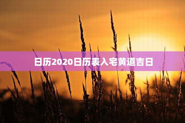 日历2020日历表入宅黄道吉日